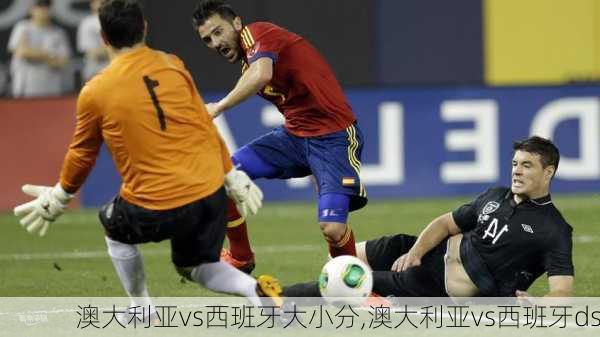 澳大利亚vs西班牙大小分,澳大利亚vs西班牙ds