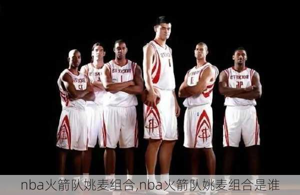 nba火箭队姚麦组合,nba火箭队姚麦组合是谁
