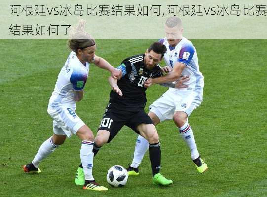 阿根廷vs冰岛比赛结果如何,阿根廷vs冰岛比赛结果如何了