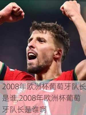 2008年欧洲杯葡萄牙队长是谁,2008年欧洲杯葡萄牙队长是谁啊