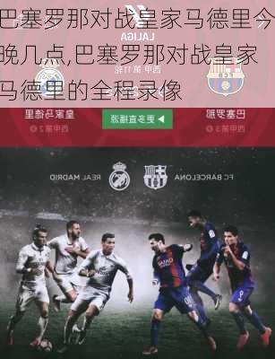 巴塞罗那对战皇家马德里今晚几点,巴塞罗那对战皇家马德里的全程录像