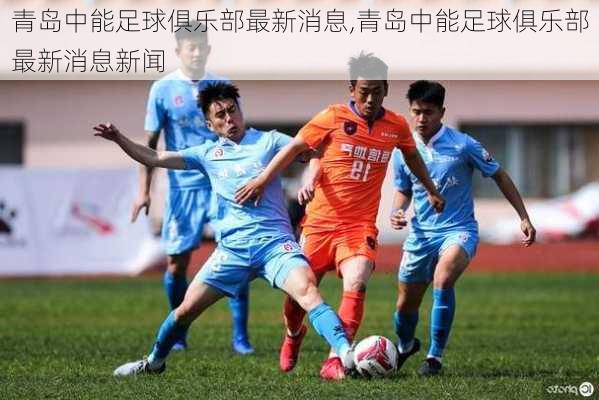 青岛中能足球俱乐部最新消息,青岛中能足球俱乐部最新消息新闻