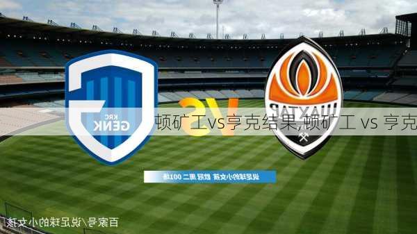顿矿工vs亨克结果,顿矿工 vs 亨克