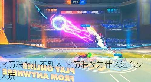 火箭联盟排不到人,火箭联盟为什么这么少人玩