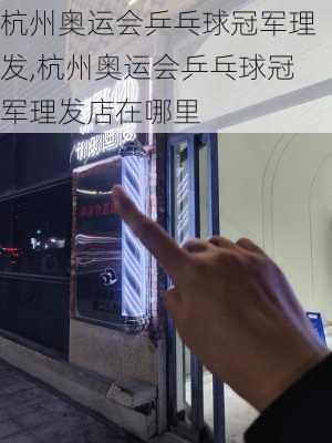 杭州奥运会乒乓球冠军理发,杭州奥运会乒乓球冠军理发店在哪里