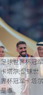 足球世界杯冠军卡塔尔,足球世界杯冠军卡塔尔是谁