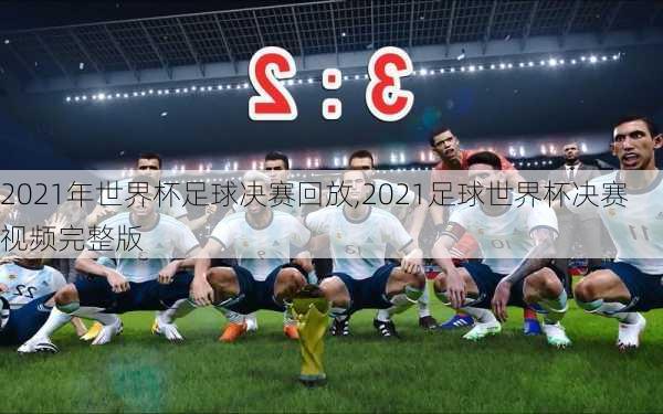 2021年世界杯足球决赛回放,2021足球世界杯决赛视频完整版