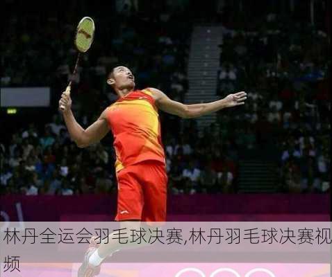 林丹全运会羽毛球决赛,林丹羽毛球决赛视频