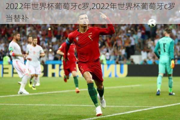 2022年世界杯葡萄牙c罗,2022年世界杯葡萄牙c罗当替补