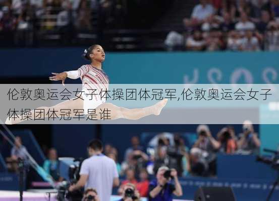 伦敦奥运会女子体操团体冠军,伦敦奥运会女子体操团体冠军是谁