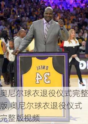 奥尼尔球衣退役仪式完整版,奥尼尔球衣退役仪式完整版视频
