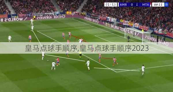 皇马点球手顺序,皇马点球手顺序2023