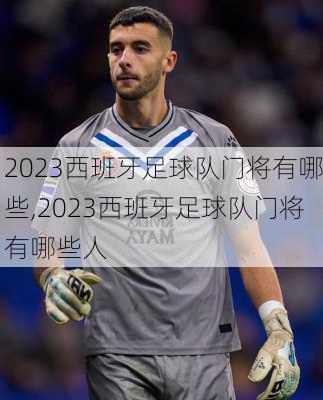 2023西班牙足球队门将有哪些,2023西班牙足球队门将有哪些人