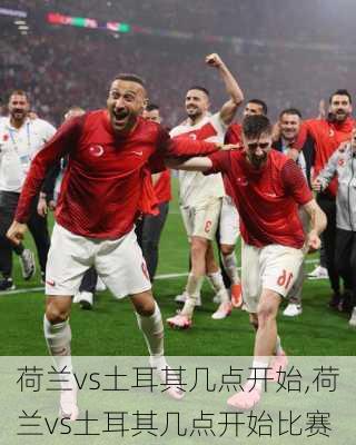 荷兰vs土耳其几点开始,荷兰vs土耳其几点开始比赛