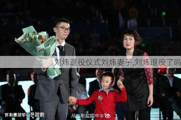 刘炜退役仪式刘炜妻子,刘炜退役了吗