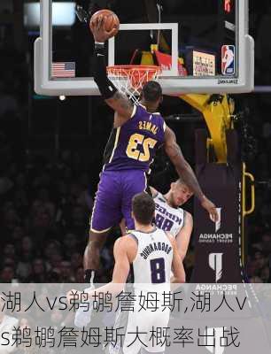 湖人vs鹈鹕詹姆斯,湖人vs鹈鹕詹姆斯大概率出战