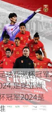 足球亚洲杯冠军2024,足球亚洲杯冠军2024是谁