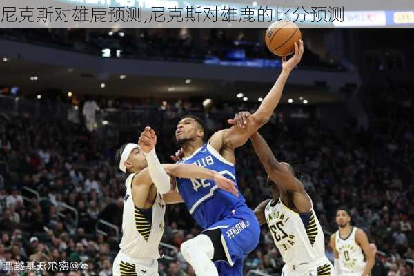 尼克斯对雄鹿预测,尼克斯对雄鹿的比分预测