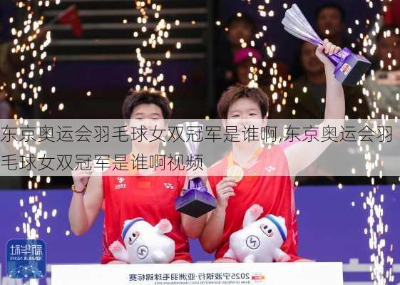 东京奥运会羽毛球女双冠军是谁啊,东京奥运会羽毛球女双冠军是谁啊视频