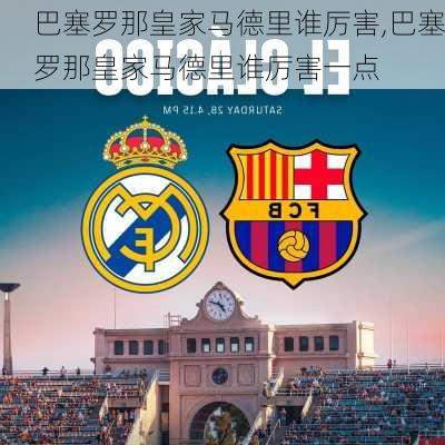 巴塞罗那皇家马德里谁厉害,巴塞罗那皇家马德里谁厉害一点