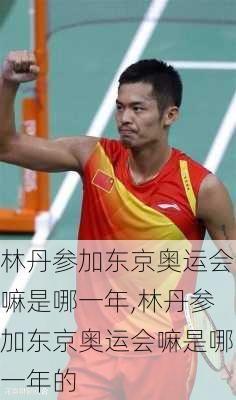 林丹参加东京奥运会嘛是哪一年,林丹参加东京奥运会嘛是哪一年的