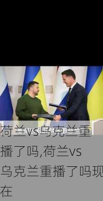 荷兰vs乌克兰重播了吗,荷兰vs乌克兰重播了吗现在