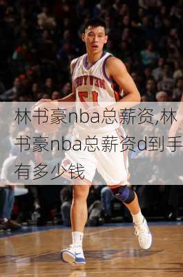 林书豪nba总薪资,林书豪nba总薪资d到手有多少钱