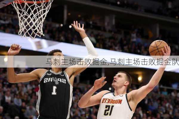 马刺主场击败掘金,马刺主场击败掘金队