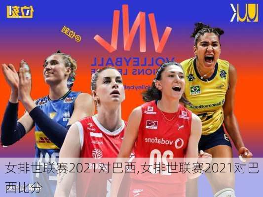 女排世联赛2021对巴西,女排世联赛2021对巴西比分