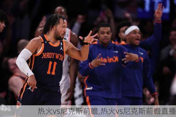 热火vs尼克斯前瞻,热火vs尼克斯前瞻直播