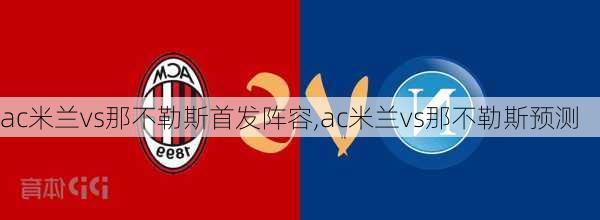 ac米兰vs那不勒斯首发阵容,ac米兰vs那不勒斯预测