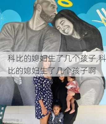 科比的媳妇生了几个孩子,科比的媳妇生了几个孩子啊