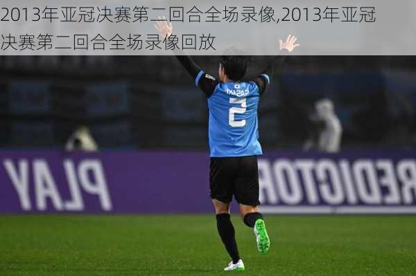 2013年亚冠决赛第二回合全场录像,2013年亚冠决赛第二回合全场录像回放