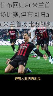 伊布回归ac米兰首场比赛,伊布回归ac米兰首场比赛视频