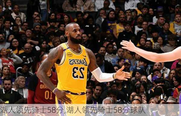 湖人领先骑士58分,湖人领先骑士58分球队