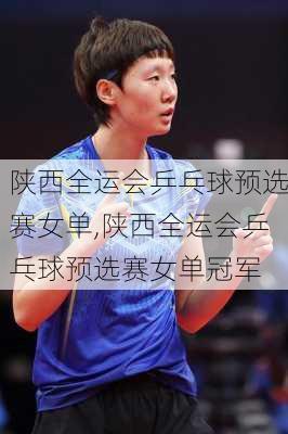 陕西全运会乒乓球预选赛女单,陕西全运会乒乓球预选赛女单冠军