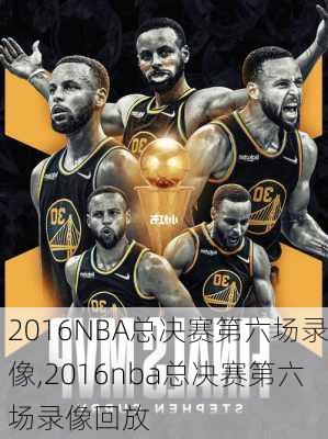 2016NBA总决赛第六场录像,2016nba总决赛第六场录像回放