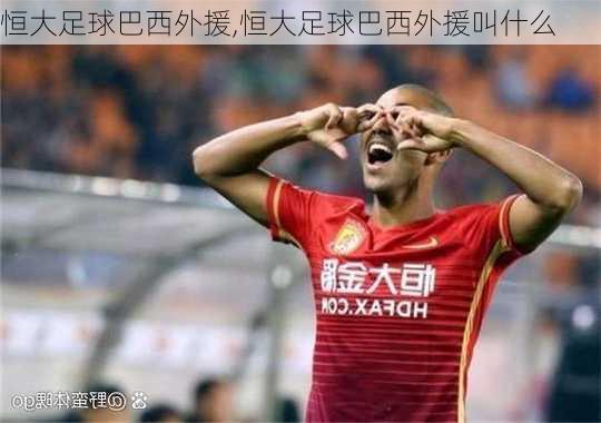 恒大足球巴西外援,恒大足球巴西外援叫什么