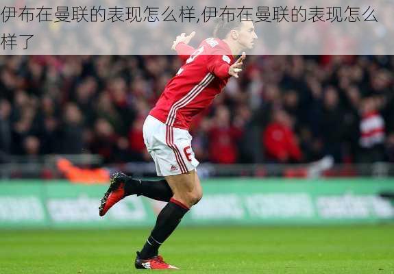伊布在曼联的表现怎么样,伊布在曼联的表现怎么样了