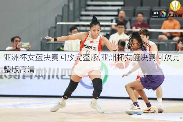 亚洲杯女篮决赛回放完整版,亚洲杯女篮决赛回放完整版高清