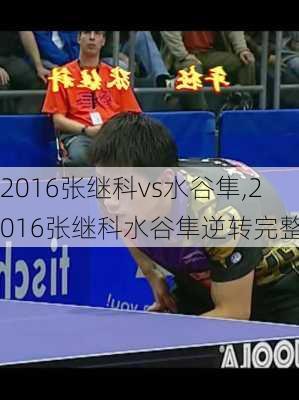 2016张继科vs水谷隼,2016张继科水谷隼逆转完整版