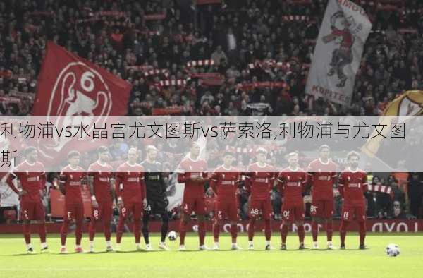 利物浦vs水晶宫尤文图斯vs萨索洛,利物浦与尤文图斯