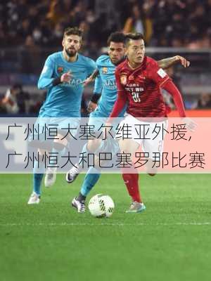 广州恒大塞尔维亚外援,广州恒大和巴塞罗那比赛