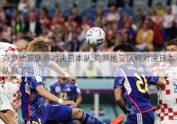 克罗地亚队将对决日本队,克罗地亚队将对决日本队赢了吗