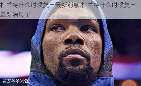 杜兰特什么时候复出最新消息,杜兰特什么时候复出最新消息了