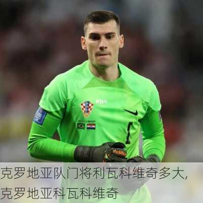 克罗地亚队门将利瓦科维奇多大,克罗地亚科瓦科维奇
