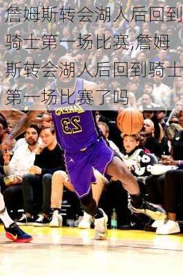 詹姆斯转会湖人后回到骑士第一场比赛,詹姆斯转会湖人后回到骑士第一场比赛了吗