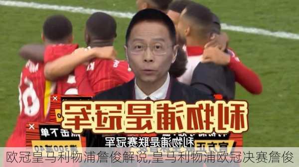 欧冠皇马利物浦詹俊解说,皇马利物浦欧冠决赛詹俊