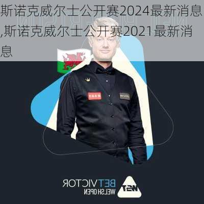 斯诺克威尔士公开赛2024最新消息,斯诺克威尔士公开赛2021最新消息