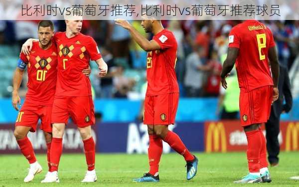 比利时vs葡萄牙推荐,比利时vs葡萄牙推荐球员